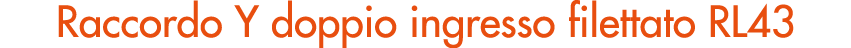 Raccordo Y doppio ingresso filettato RL43